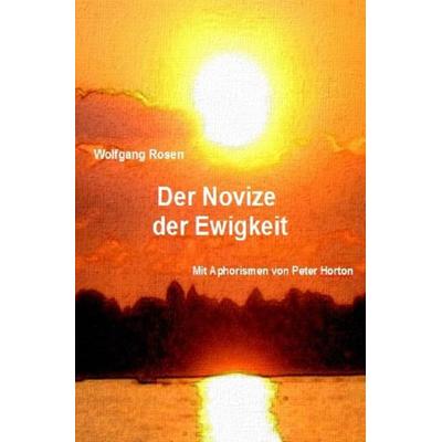 Der Novize der Ewigkeit, Taschenbuch von Wolfgang Rosen,Peter Horton, Epubli, 978-3-7375-3399-7