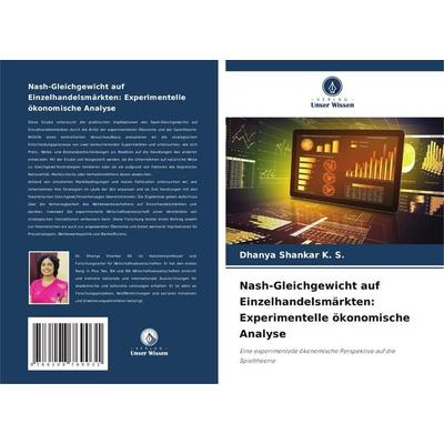 Nash-Gleichgewicht auf Einzelhandelsmärkten: Experimentelle ökonomische Analyse, Taschenbuch von Dhanya Shankar K. S., Verlag Unser Wissen,