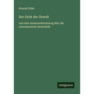 Der Geist der Gewalt, Taschenbuch von Konrad Falke, Antigonos Verlag, 978-3-563-16422-8