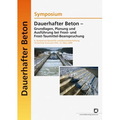 Dauerhafter Beton - Grundlagen, Planung und Ausführung bei Frost- und Frost-Taumittel-Beanspruchung : Symposium, 6. Symposium Baustoffe und