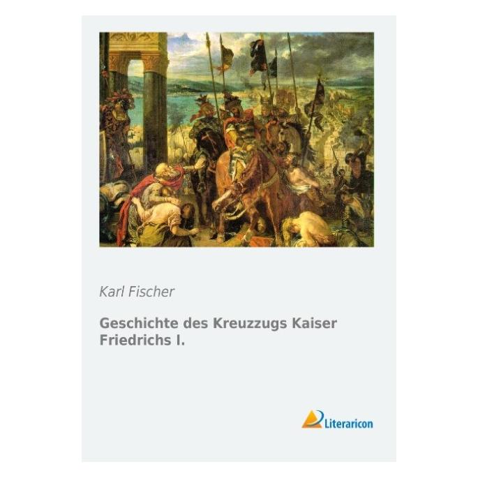 Literaricon Geschichte des Kreuzzugs Kaiser Friedrichs I. (Deutsch, Softcover, Karl Fischer) (55557646)