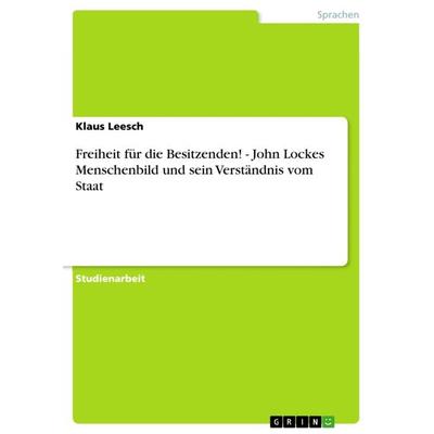 Freiheit für die Besitzenden! - John Lockes Menschenbild und sein Verständnis vom Staat, Taschenbuch von Klaus Leesch, GRIN, 978-3-640-90579-9