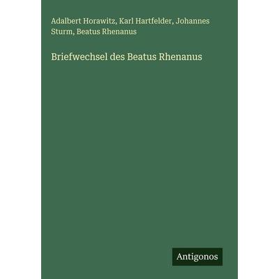 Briefwechsel des Beatus Rhenanus, Gebundene Ausgabe von Adalbert Horawitz,Karl Hartfelder,Johannes Sturm,Beatus Rhenanus, Antigonos Verlag,