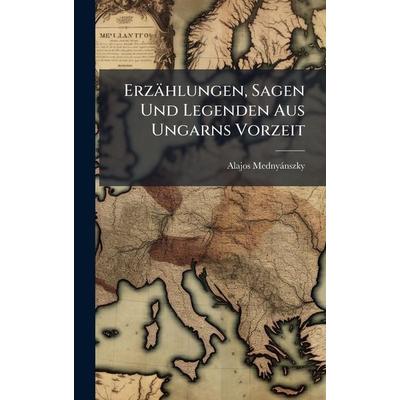 ErzÃ¤hlungen, Sagen Und Legenden Aus Ungarns Vorzeit, Gebundene Ausgabe von Alajos MednyÃ¡nszky, Legare Street Press, 978-1-02-377915-9