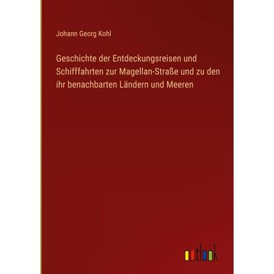 Geschichte der Entdeckungsreisen und Schifffahrten zur Magellan-Straße und zu den ihr benachbarten Ländern und Meeren, Gebundene Ausgabe von Johann