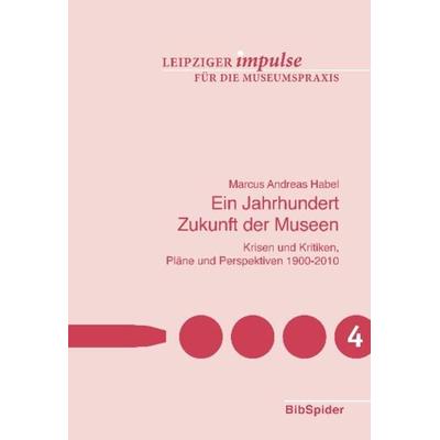 Ein Jahrhundert Zukunft der Museen, Taschenbuch von Marcus Andreas Habel, Verlag BibSpider, 978-3-936960-57-0