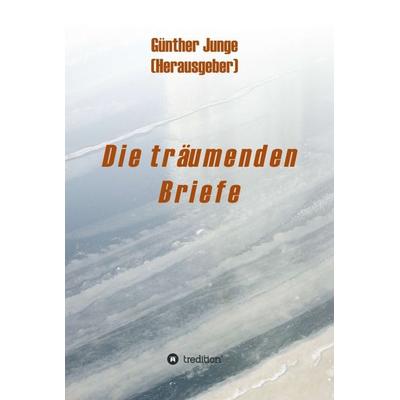 Die träumenden Briefe, Gebundene Ausgabe von Günther Junge, Tredition, 978-3-7345-0153-1