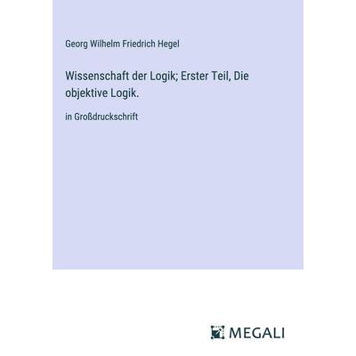 Wissenschaft der Logik; Erster Teil, Die objektive Logik., Gebundene Ausgabe von Georg Wilhelm Friedrich Hegel, Megali Verlag, 978-3-387-05689-1
