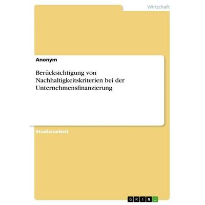 Berücksichtigung von Nachhaltigkeitskriterien bei der Unternehmensfinanzierung, Taschenbuch von Anonymous, GRIN, 978-3-389-12106-1
