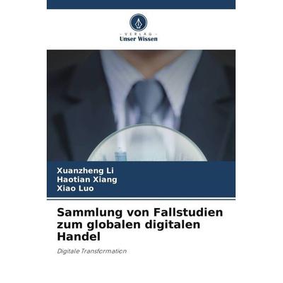 Sammlung von Fallstudien zum globalen digitalen Handel, Taschenbuch von Xuanzheng Li,Haotian Xiang,Xiao Luo, Verlag Unser Wissen, 978-620-6-11265-5