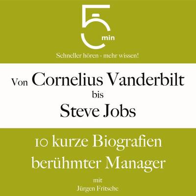 Von Cornelius Vanderbilt bis Steve Jobs: 10 kurze Biografien berühmter Manager - 5 Minuten,5 Minuten Biografien,Jürgen Fritsche, Audio, 9783754510162