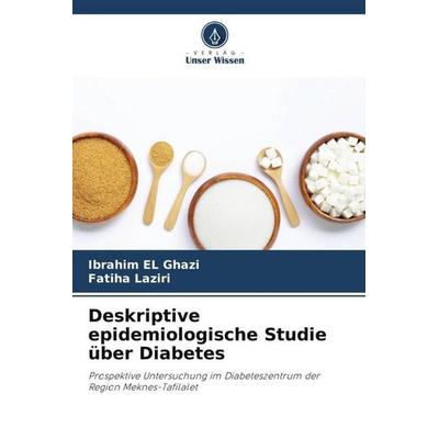 Deskriptive epidemiologische Studie über Diabetes, Taschenbuch von Ibrahim El Ghazi,Fatiha Laziri, Verlag Unser Wissen, 978-620-6-09165-3