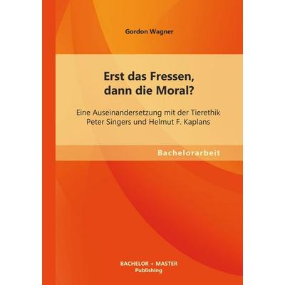 Erst das Fressen, dann die Moral? Eine Auseinandersetzung mit der Tierethik Peter Singers und Helmut F. Kaplans, Taschenbuch von Gordon Wagner,