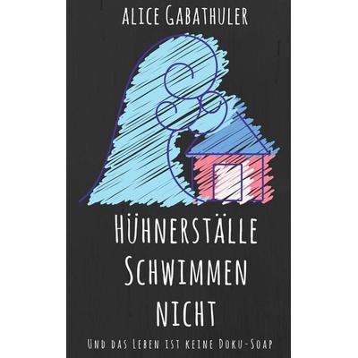 Hühnerställe schwimmen nicht, Taschenbuch von Alice Gabathuler, BoD – Books on Demand, 978-3-7460-2496-7