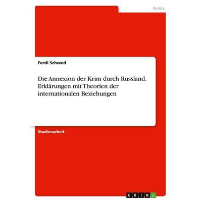 Die Annexion der Krim durch Russland. Erklärungen mit Theorien der internationalen Beziehungen, Taschenbuch von Ferdi Schwed, GRIN, 978-3-346-29895-9
