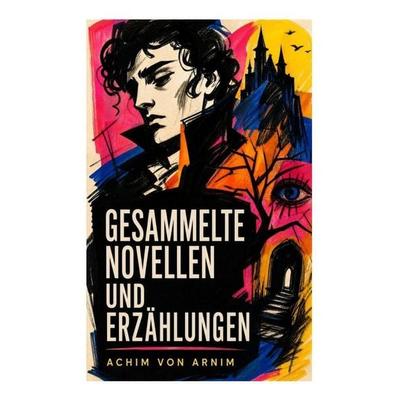 Gesammelte Novellen und Erzählungen, Taschenbuch von Achim Arnim, E-artnow, 978-80-273-4688-2