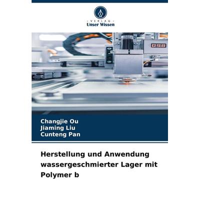 Herstellung und Anwendung wassergeschmierter Lager mit Polymer b, Taschenbuch von Changjie Ou,Jiaming Liu,Cunteng Pan, Verlag Unser Wissen,
