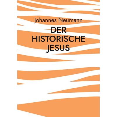 Der historische Jesus, Taschenbuch von Johannes Neumann, BoD – Books on Demand, 978-3-7557-3033-0