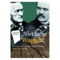 Nietzsche und Wagner - Beiträge zur Geschichte und Psychologie ihrer Freundschaft, Fachbücher von Luitpold Griesser