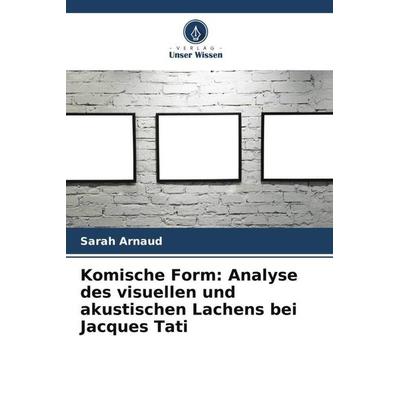 Komische Form: Analyse des visuellen und akustischen Lachens bei Jacques Tati, Taschenbuch von Sarah Arnaud, Verlag Unser Wissen, 978-620-5-89859-8