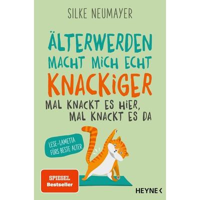 Älter werden macht mich echt knackiger – mal knackt es hier, mal knackt es da, Taschenbuch von Silke Neumayer, Heyne, 978-3-453-21843-7