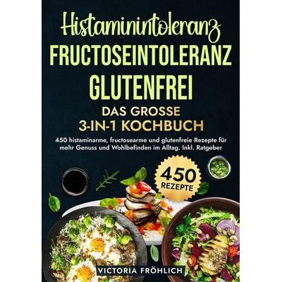 Histaminintoleranz, Fructoseintoleranz und Glutenfrei - Das große 3-in-1 Kochbuch, Taschenbuch von Victoria Fröhlich, Tolino media, 978-3-7592-9479-1