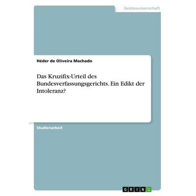 Das Kruzifix-Urteil des Bundesverfassungsgerichts. Ein Edikt der Intoleranz?, Taschenbuch von Héder de Oliveira Machado, GRIN, 978-3-389-06328-6