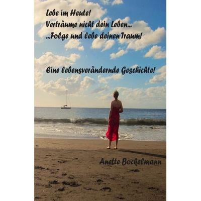 Lebe im HEUTE, verträume nicht dein Leben... -Folge und lebe deinen Traum, Taschenbuch von Anette bockelmann, Epubli, 978-3-565-34924-1