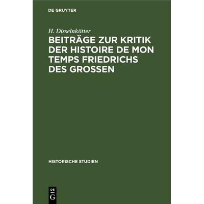 Beiträge zur Kritik der Histoire de mon temps Friedrichs des Grossen, Gebundene Ausgabe von H. Disselnkötter, De Gruyter, 978-3-11-244923-3