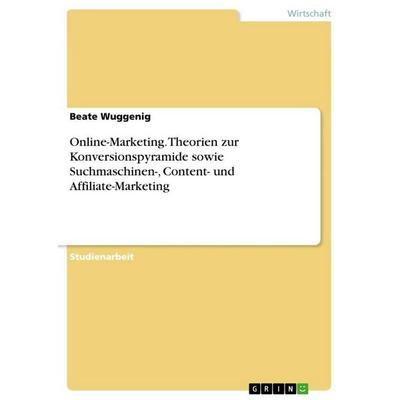 Online-Marketing. Theorien zur Konversionspyramide sowie Suchmaschinen-, Content- und Affiliate-Marketing, Taschenbuch von Beate Wuggenig, GRIN,
