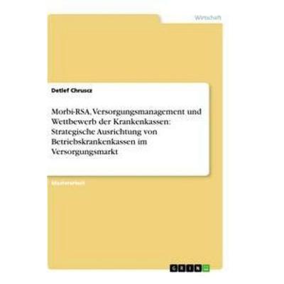 Morbi-RSA, Versorgungsmanagement und Wettbewerb der Krankenkassen: Strategische Ausrichtung von Betriebskrankenkassen im Versorgungsmarkt, Taschenbuch