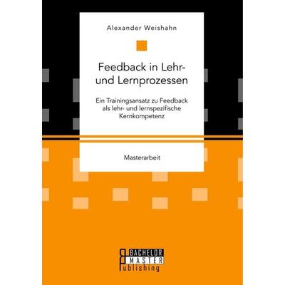 Feedback in Lehr- und Lernprozessen. Ein Trainingsansatz zu Feedback als lehr- und lernspezifische Kernkompetenz, Taschenbuch von Alexander Weishahn,