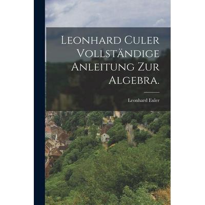 Leonhard Culer vollständige Anleitung zur Algebra., Taschenbuch von Leonhard Euler, Legare Street Press, 978-1-01-567485-1