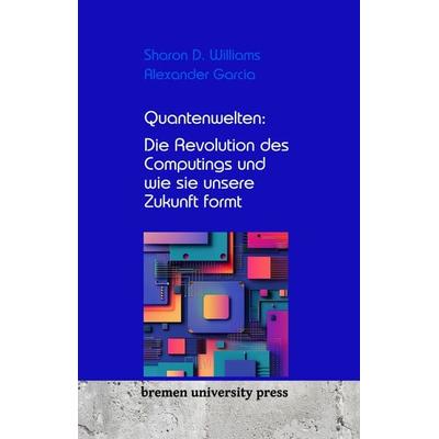 Quantenwelten: Die Revolution des Computings und wie sie unsere Zukunft formt, Taschenbuch von Sharon D. Williams,Alexander Garcia, Bremen University