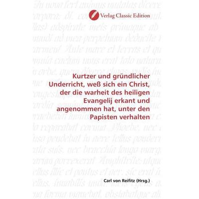 Kurtzer und gründlicher Underricht, weß sich ein Christ, der die warheit des heiligen Evangelij erkant und angenommen hat, unter den Papisten