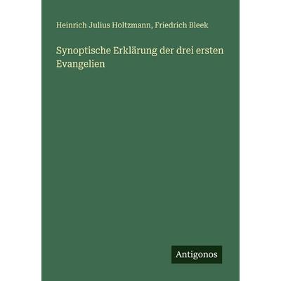 Synoptische Erklärung der drei ersten Evangelien, Taschenbuch von Heinrich Julius Holtzmann,Friedrich Bleek, Antigonos Verlag, 978-3-388-48429-7