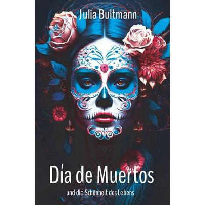 Día de Muertos und die Schönheit des Lebens, Taschenbuch von Julia Bultmann, Tolino Media, 978-3-7592-1545-1