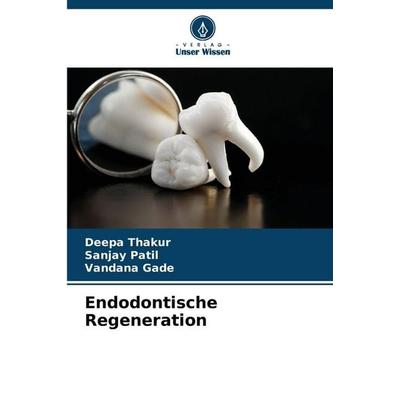 Endodontische Regeneration, Taschenbuch von Deepa Thakur,Sanjay Patil,Vandana Gade, Verlag Unser Wissen, 978-620-8-43620-9
