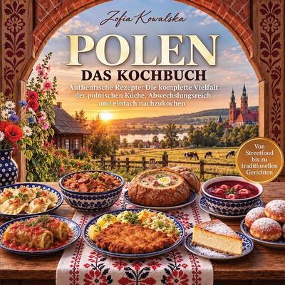 Polen Kochbuch - Authentische Rezepte, Taschenbuch von Zofia Kowalska, Genuss ohne Grenzen, 978-1-965932-33-9