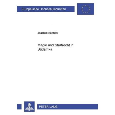 Magie und Strafrecht in Südafrika, Taschenbuch von Joachim Kaetzler, Peter Lang GmbH, Internationaler Verlag der Wissenschaften, 978-3-631-37913-4