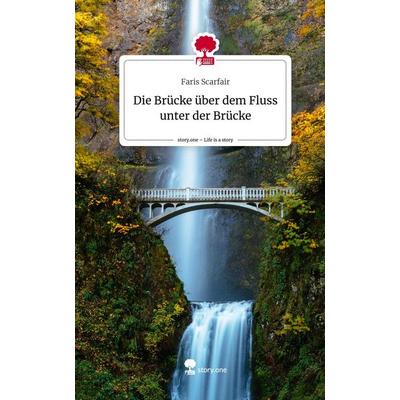 Die Brücke über dem Fluss unter der Brücke. Life is a Story - story.one, Gebundene Ausgabe von Faris Scarfair, Storylution, 978-3-7115-4091-1