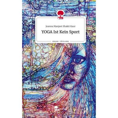 YOGA Ist Kein Sport. Life is a Story - story.one, Gebundene Ausgabe von Jeanna Manjeet Shakti Kaur, Story.one publishing, 978-3-7108-2616-0