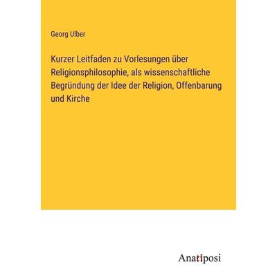 Kurzer Leitfaden zu Vorlesungen über Religionsphilosophie, als wissenschaftliche Begründung der Idee der Religion, Offenbarung und Kirche, Gebundene