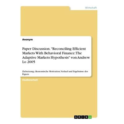 Paper Discussion. 'Reconciling Efficient Markets With Behavioral Finance: The Adaptive Markets Hypothesis' von Andrew Lo 2005, Taschenbuch von Anonym,