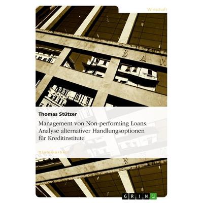 Management von Non-performing Loans. Analyse alternativer Handlungsoptionen für Kreditinstitute, Taschenbuch von Thomas Stützer, GRIN,
