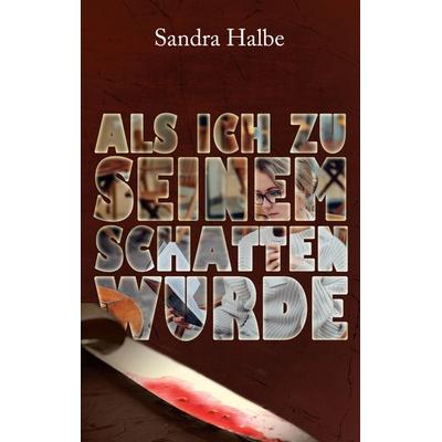 Als ich zu seinem Schatten wurde, Taschenbuch von Sandra Halbe, BoD – Books on Demand, 978-3-7534-4277-8