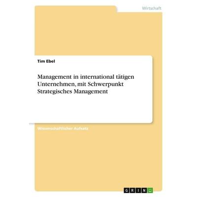 Management in international tätigen Unternehmen, mit Schwerpunkt Strategisches Management, Taschenbuch von Tim Ebel, GRIN, 978-3-640-53095-3