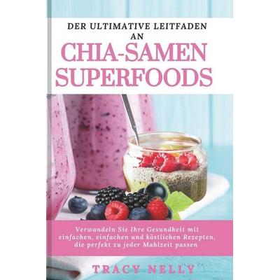 DER ULTIMATIVE LEITFADEN AN CHIA-SAMEN SUPERFOODS, Taschenbuch von Tracy Nelly, Independently Published