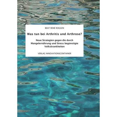 Was tun bei Arthritis und Arthrose?, Taschenbuch von Beat René Roggen, BoD – Books on Demand, 978-3-7347-5472-2