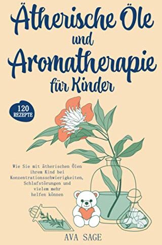 Ava Sage - Ätherische Öle und Aromatherapie für Kinder: Wie Sie mit ätherischen Ölen ihrem Kind bei Konzentrationsschwierigkeiten, Schlafstörungen und vielem mehr helfen können. Inkl. über 120 Rezepte - Preis vom 30.09.2026 22:30:23 h